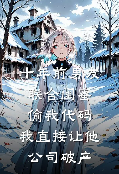 十年前男友联合闺蜜偷我代码，我直接让他公司破产