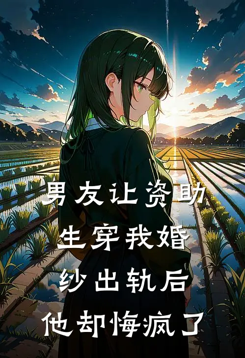 男友让资助生穿我婚纱出轨后，他却悔疯了