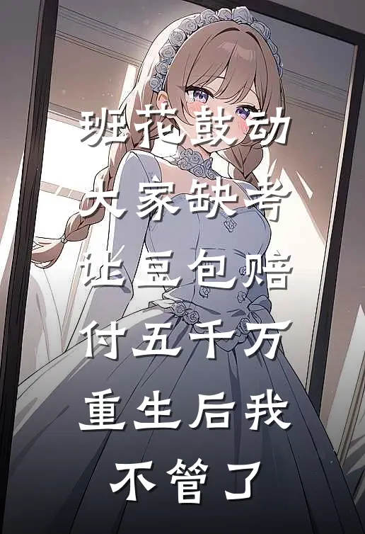班花鼓动大家缺考让豆包赔付五千万，重生后我不管了