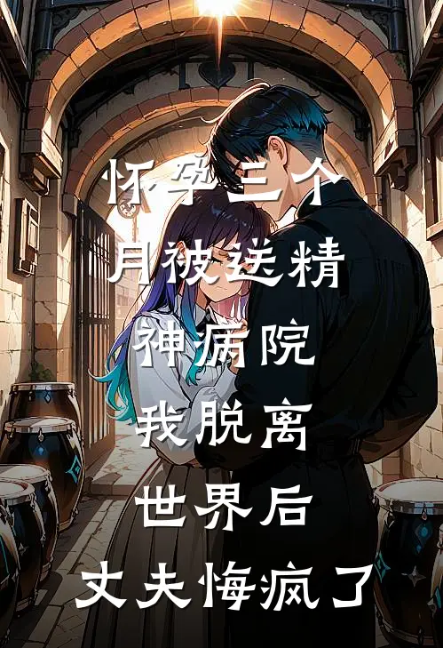 怀孕三个月被送精神病院，我脱离世界后，丈夫悔疯了