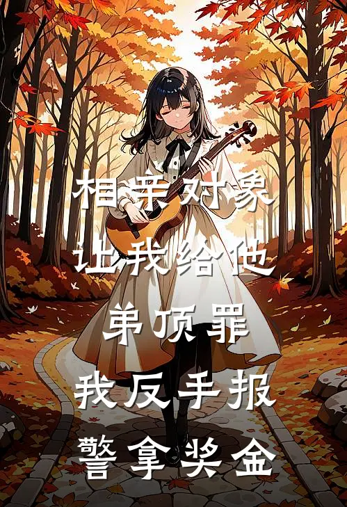 相亲对象让我给他弟顶罪，我反手报警拿奖金