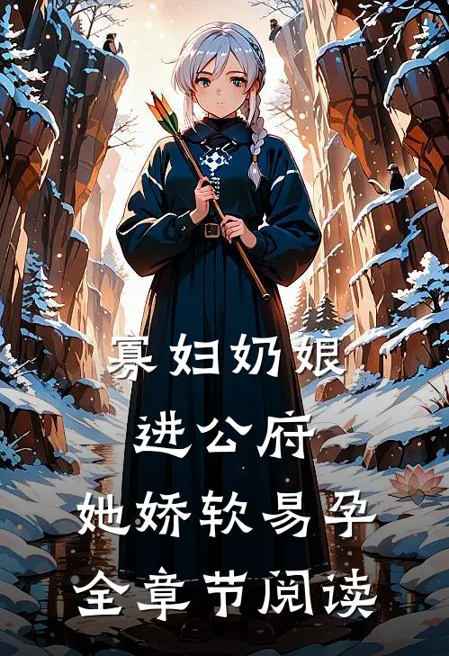 寡妇奶娘进公府，她娇软易孕全章节阅读
