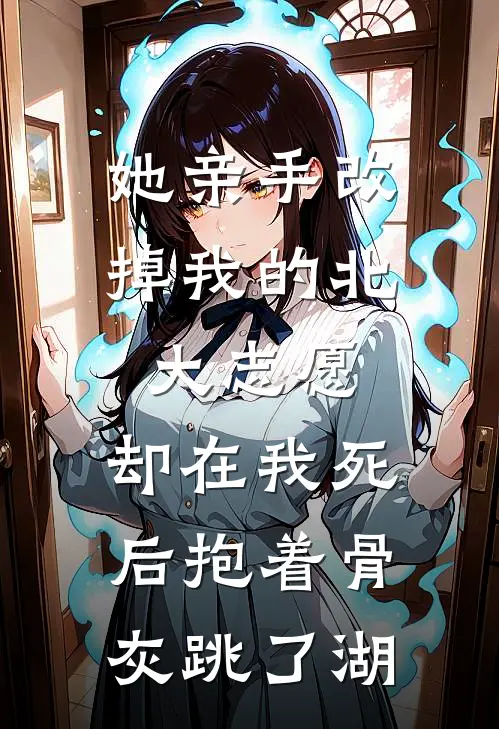 她亲手改掉我的北大志愿，却在我死后抱着骨灰跳了湖