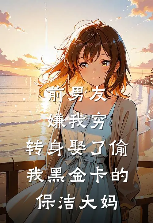 前男友嫌我穷，转身娶了偷我黑金卡的保洁大妈