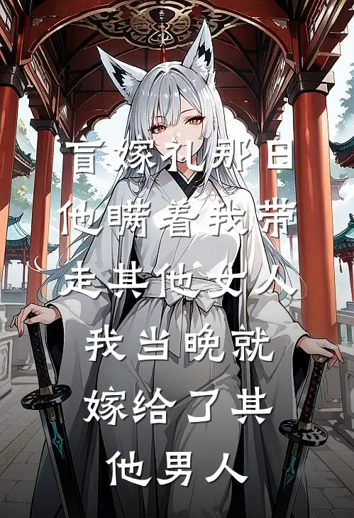 盲嫁礼那日，他瞒着我带走其他女人，我当晚就嫁给了其他男人