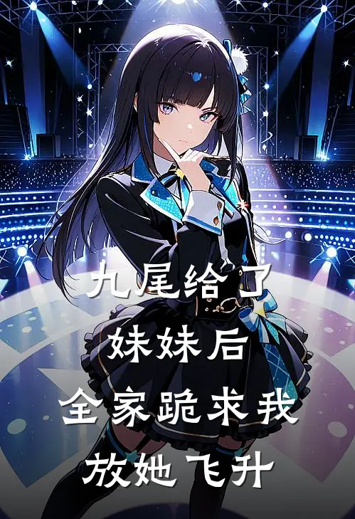 九尾给了妹妹后，全家跪求我放她飞升
