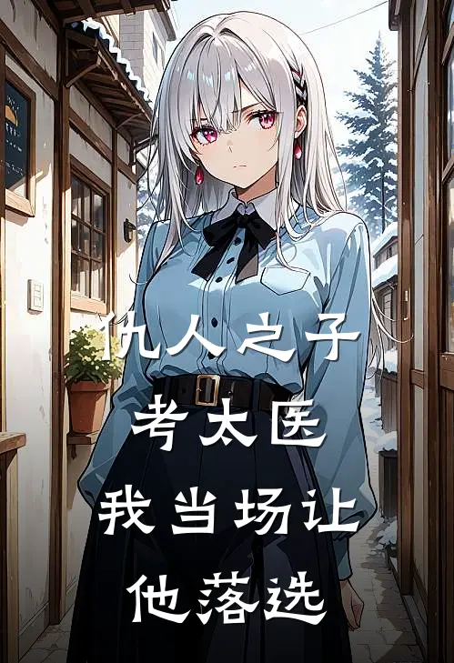 仇人之子考太医，我当场让他落选