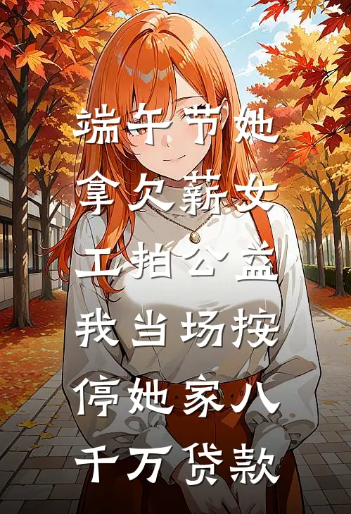 端午节她拿欠薪女工拍公益，我当场按停她家八千万贷款