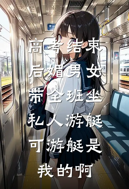 高考结束后媚男女带全班坐私人游艇，可游艇是我的啊